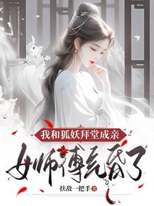 我和狐妖拜堂成亲，女师傅气昏了